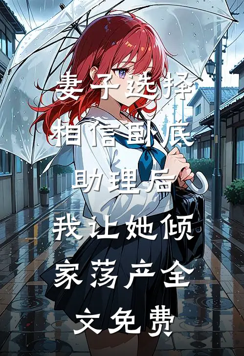 妻子选择相信卧底助理后，我让她倾家荡产全文免费