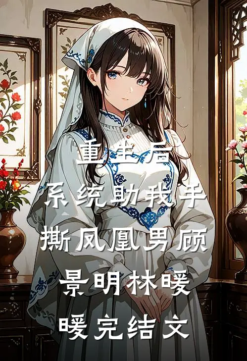 重生后，系统助我手撕凤凰男顾景明林暖暖完结文