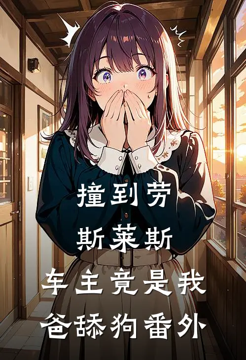 撞到劳斯莱斯，车主竟是我爸舔狗番外