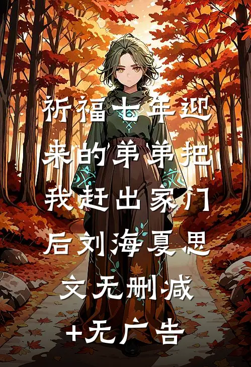 祈福七年迎来的弟弟把我赶出家门后刘海夏思文无删减+无广告