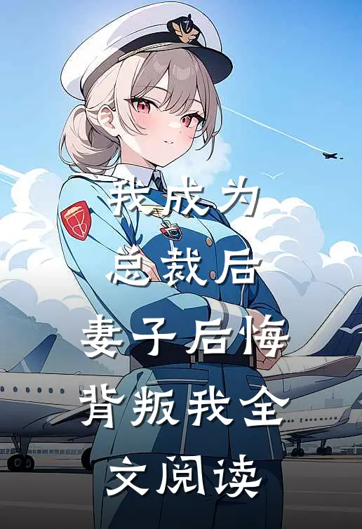 我成为总裁后，妻子后悔背叛我全文阅读