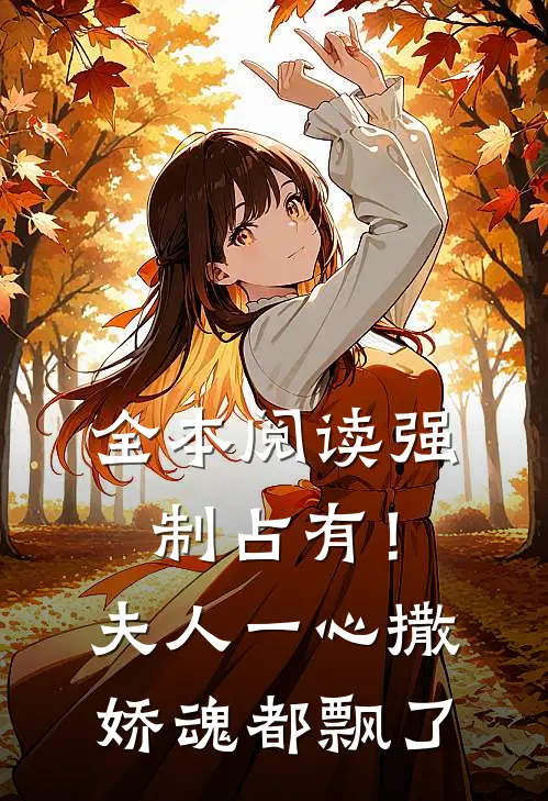 全本阅读强制占有！夫人一心撒娇魂都飘了