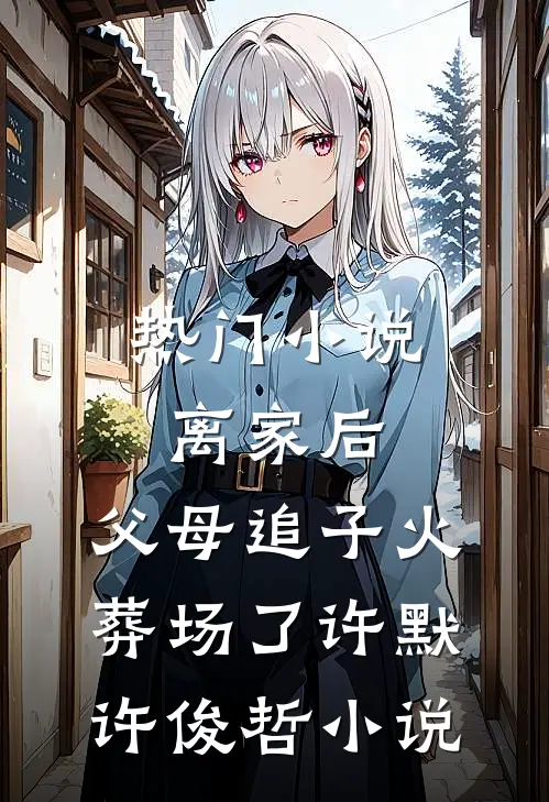 热门小说离家后,父母追子火葬场了许默许俊哲小说