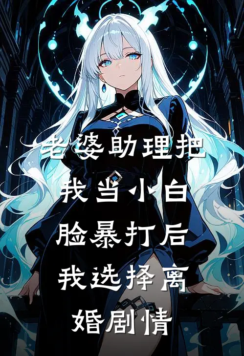老婆助理把我当小白脸暴打后，我选择离婚剧情