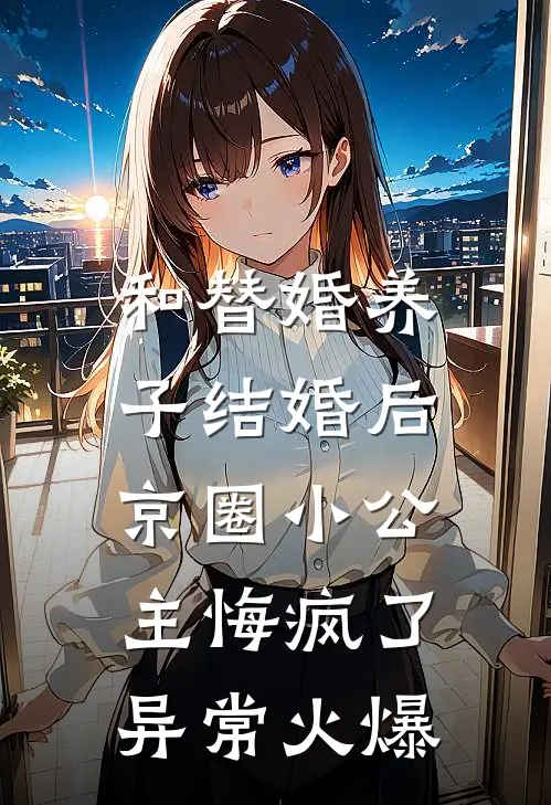 和替婚养子结婚后，京圈小公主悔疯了异常火爆