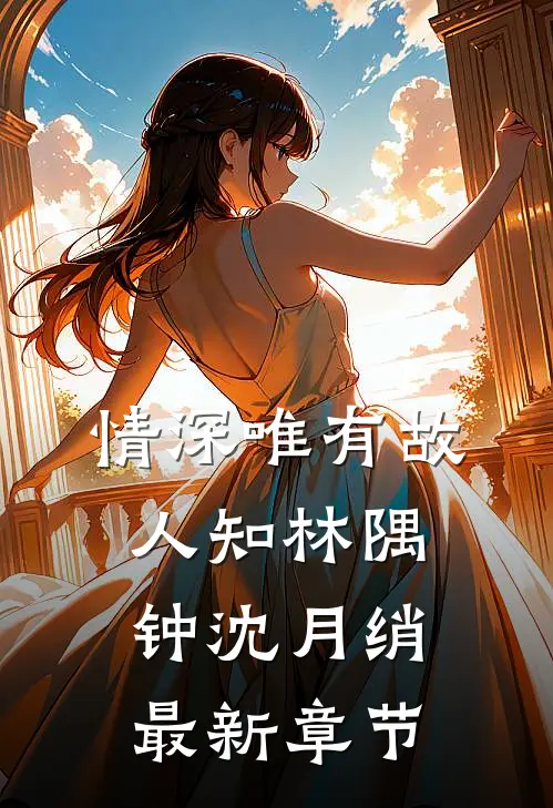 情深唯有故人知林隅钟沈月绡最新章节