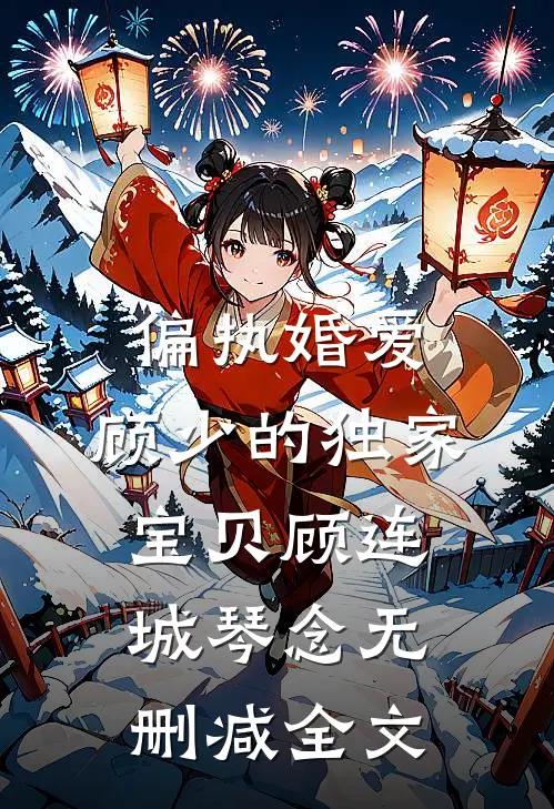 偏执婚爱：顾少的独家宝贝顾连城琴念无删减全文