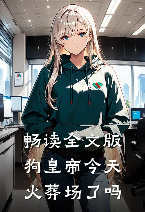 畅读全文版狗皇帝今天火葬场了吗