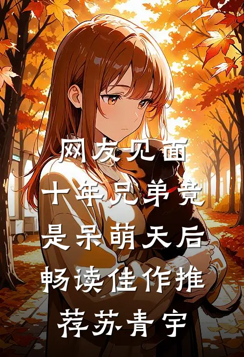 网友见面：十年兄弟竟是呆萌天后畅读佳作推荐苏青宇