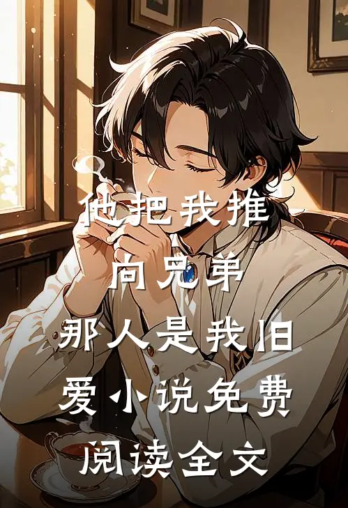 他把我推向兄弟，那人是我旧爱小说免费阅读全文