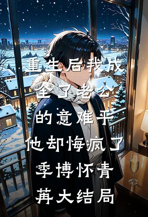 重生后我成全了老公的意难平，他却悔疯了季博怀青苒大结局
