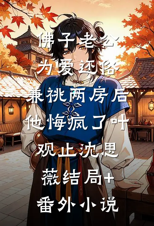 佛子老公为爱还俗，兼祧两房后他悔疯了叶观止沈思薇结局+番外小说