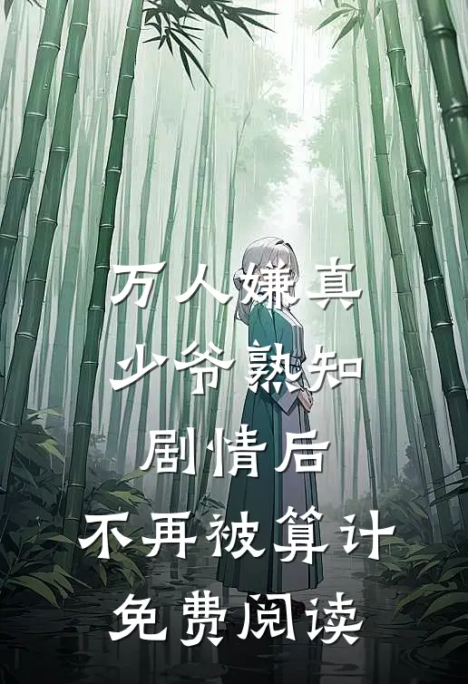 万人嫌真少爷熟知剧情后，不再被算计免费阅读