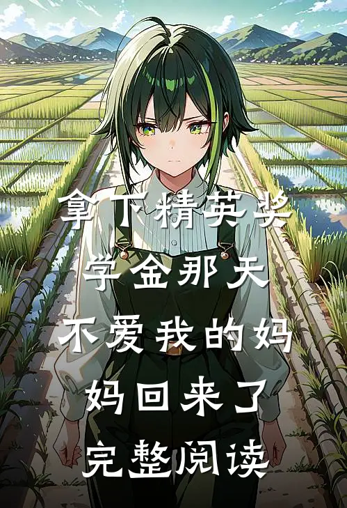 拿下精英奖学金那天，不爱我的妈妈回来了完整阅读