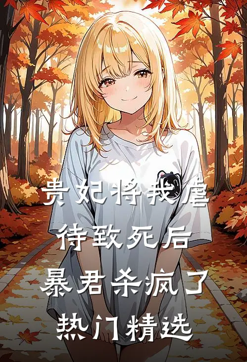 贵妃将我虐待致死后，暴君杀疯了热门精选