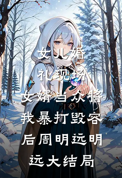 女儿婚礼现场，女婿当众将我暴打毁容后周明远明远大结局