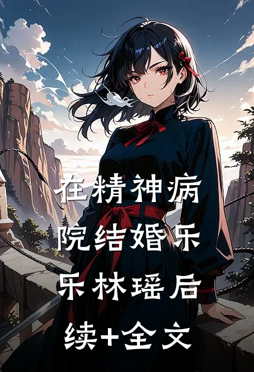 在精神病院结婚乐乐林瑶后续+全文