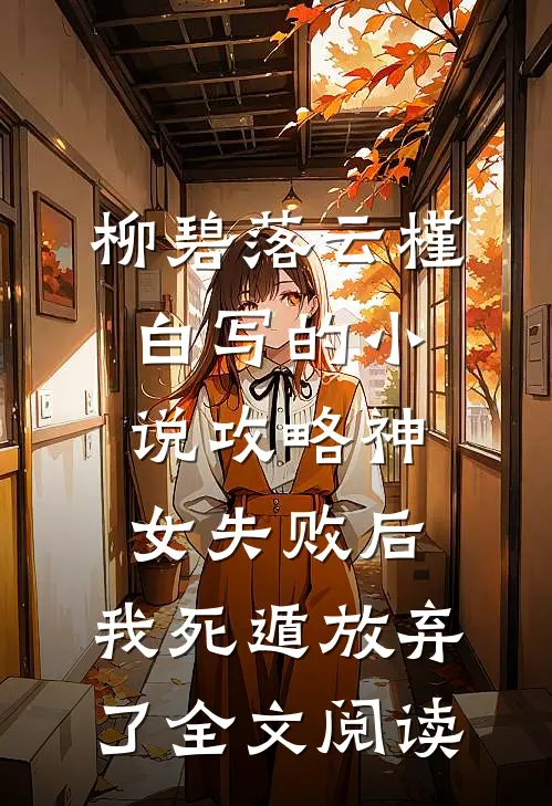 柳碧落云槿白写的小说攻略神女失败后，我死遁放弃了全文阅读