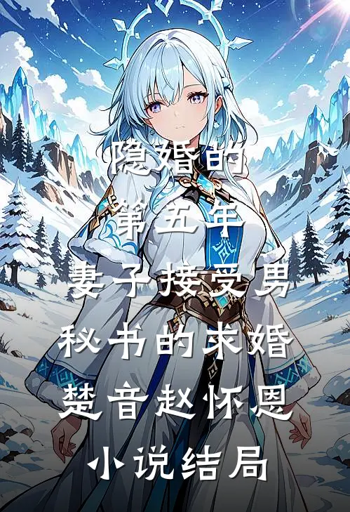 隐婚的第五年，妻子接受男秘书的求婚楚音赵怀恩小说结局
