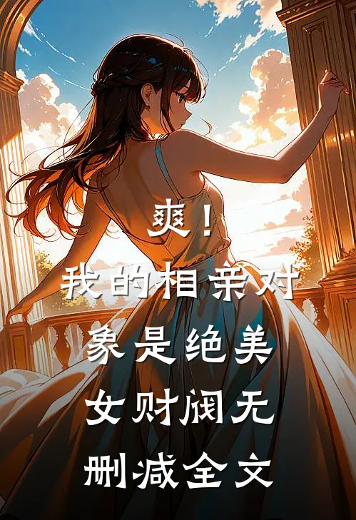 爽！我的相亲对象是绝美女财阀无删减全文