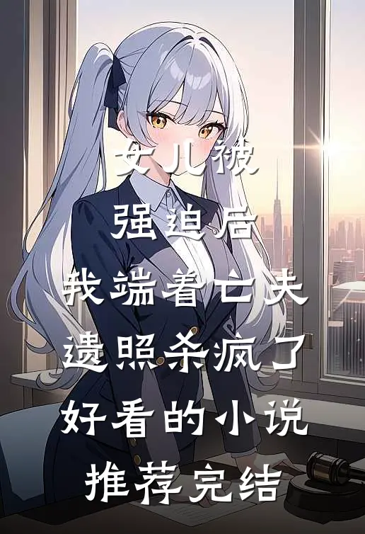 女儿被强迫后，我端着亡夫遗照杀疯了。好看的小说推荐完结