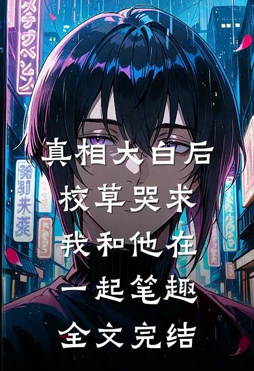 真相大白后,校草哭求我和他在一起笔趣全文完结