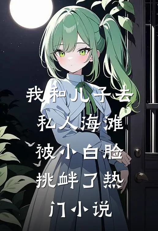 我和儿子去私人海滩，被小白脸挑衅了热门小说