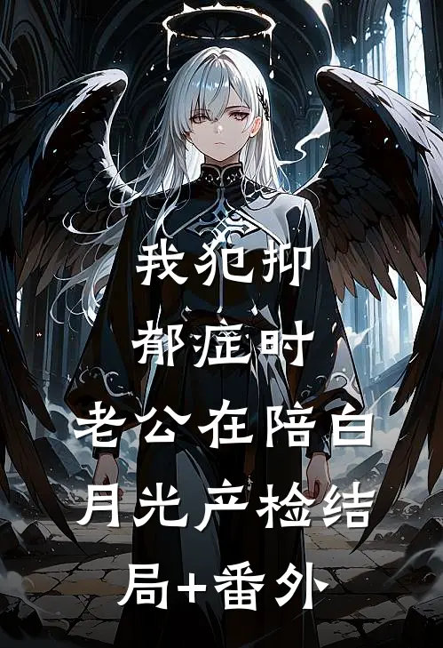 我犯抑郁症时，老公在陪白月光产检结局+番外