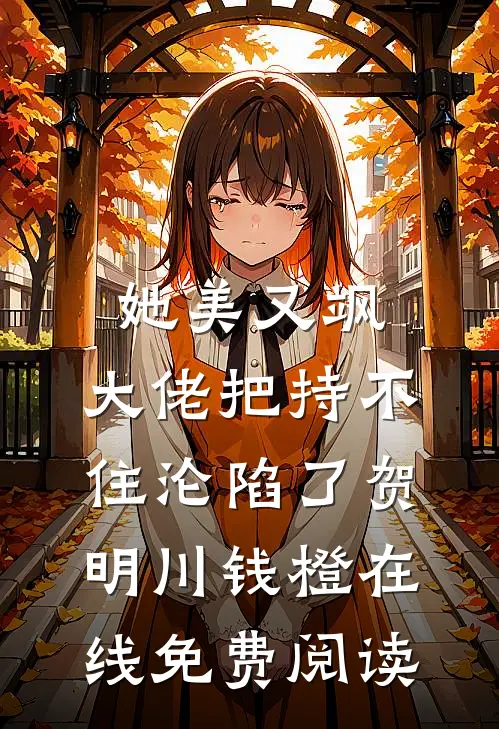 她美又飒，大佬把持不住沦陷了（贺明川钱橙）在线免费阅读