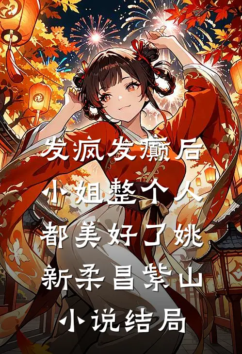 发疯发癫后，小姐整个人都美好了姚新柔昌紫山小说结局