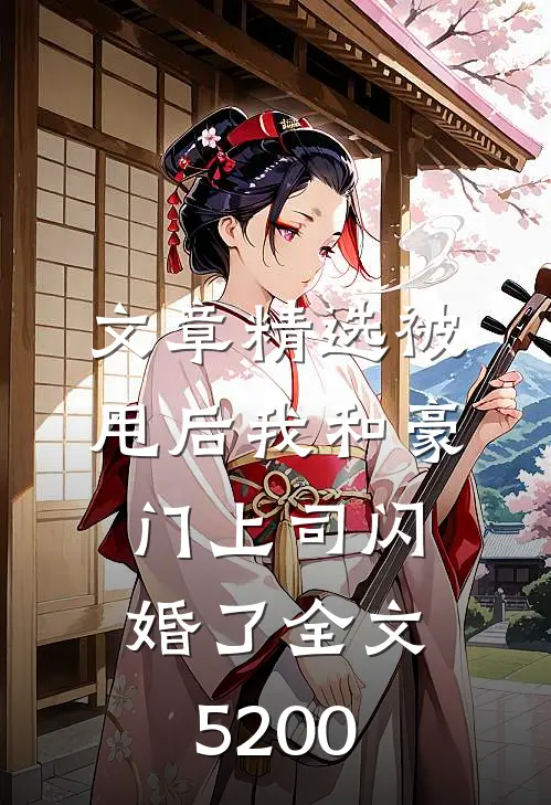 文章精选被甩后我和豪门上司闪婚了全文5200