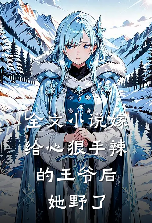 全文小说嫁给心狠手辣的王爷后，她野了