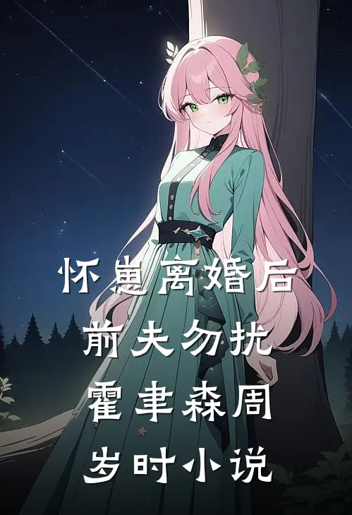 怀崽离婚后，前夫勿扰霍聿森周岁时小说