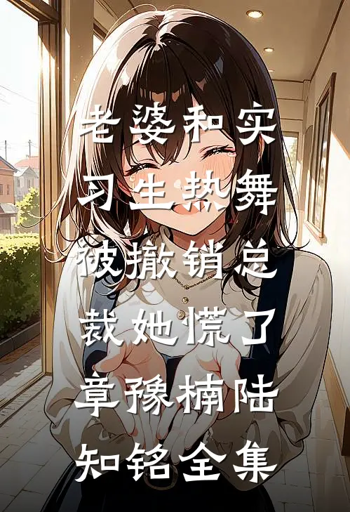 老婆和实习生热舞，被撤销总裁她慌了章豫楠陆知铭全集