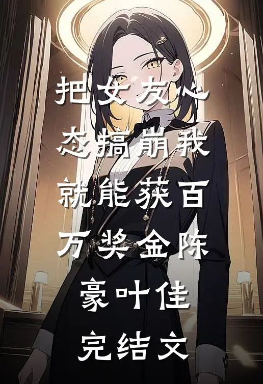 把女友心态搞崩我就能获百万奖金陈豪叶佳完结文