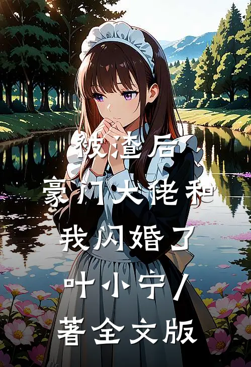 被渣后,豪门大佬和我闪婚了 叶小宁 / 著全文版