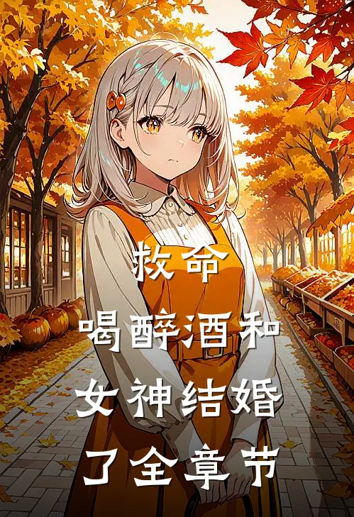 救命，喝醉酒和女神结婚了全章节
