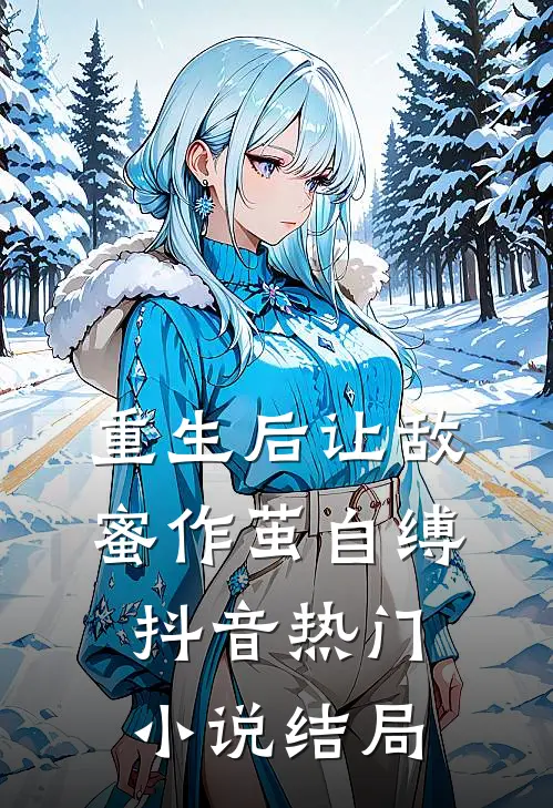 重生后让敌蜜作茧自缚抖音热门小说结局