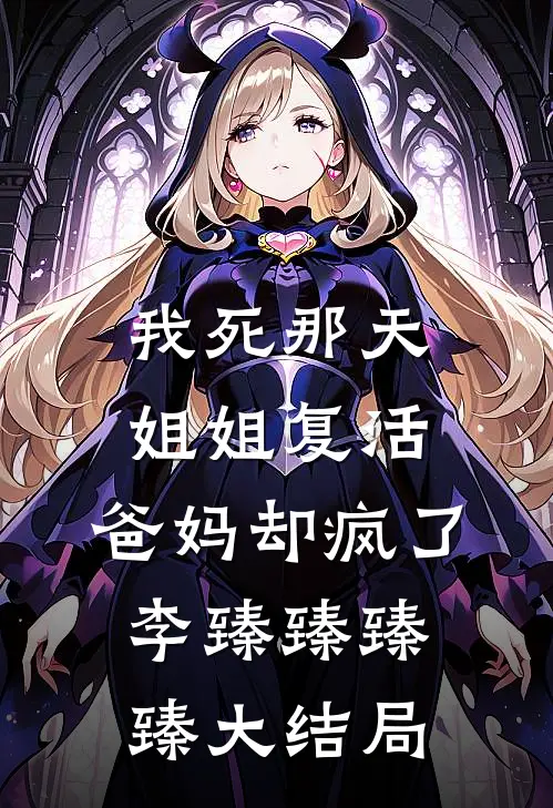 我死那天姐姐复活，爸妈却疯了李臻臻臻臻大结局