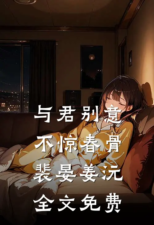 与君别意，不惊春骨裴晏姜沅全文免费
