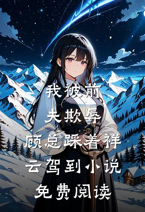 我被前夫欺辱，顾总踩着祥云驾到小说免费阅读