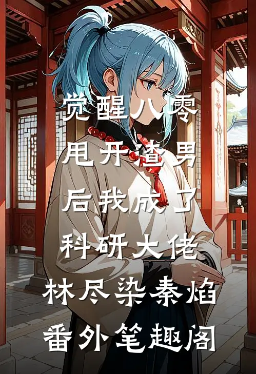 觉醒八零，甩开渣男后我成了科研大佬：林尽染秦焰番外笔趣阁