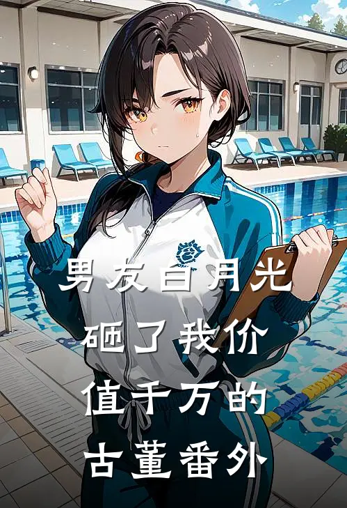 男友白月光砸了我价值千万的古董番外