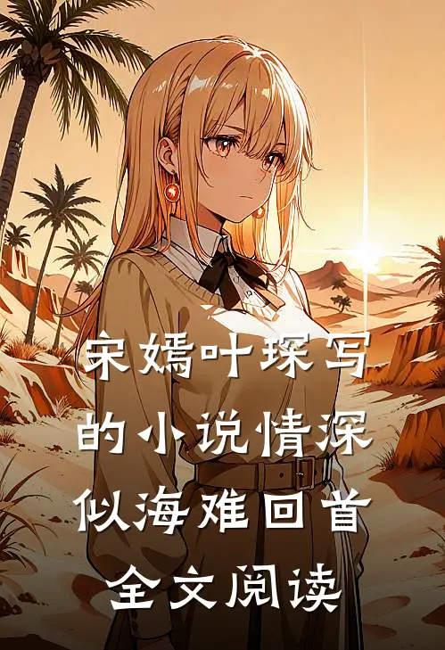 宋嫣叶琛写的小说情深似海难回首全文阅读