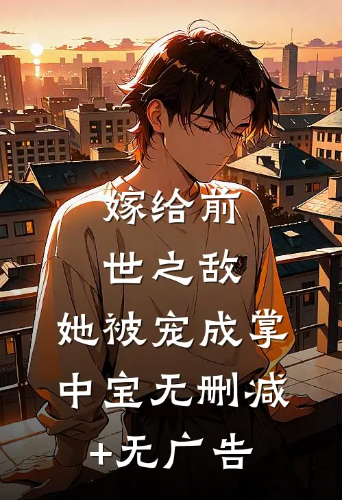 嫁给前世之敌，她被宠成掌中宝无删减+无广告