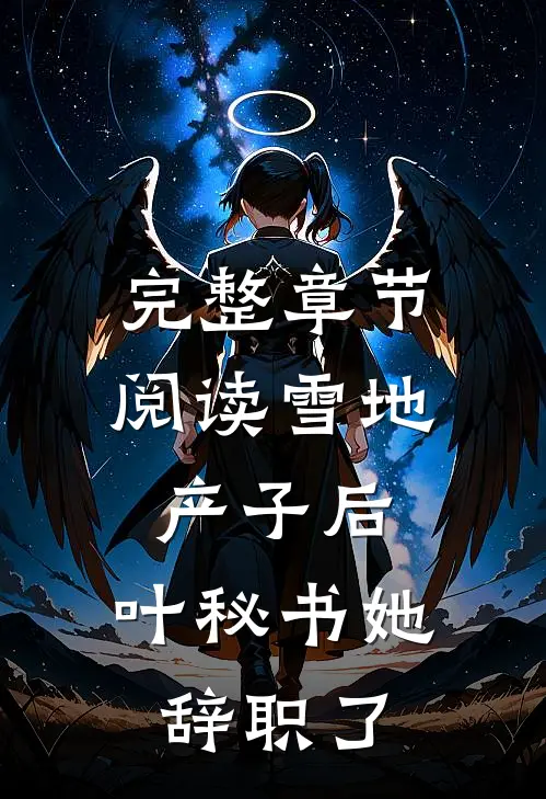 完整章节阅读雪地产子后，叶秘书她辞职了