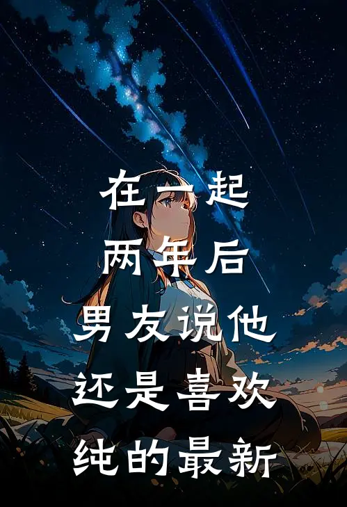 在一起两年后，男友说他还是喜欢纯的最新