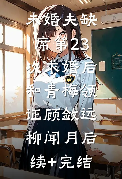 未婚夫缺席第23次求婚后，和青梅领证顾敛远柳闻月后续+完结