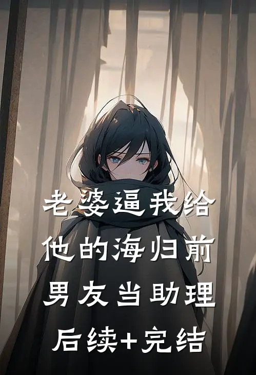 老婆逼我给他的海归前男友当助理后续+完结