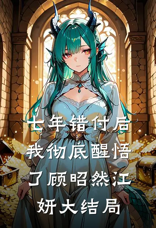 七年错付后，我彻底醒悟了顾昭然江妍大结局